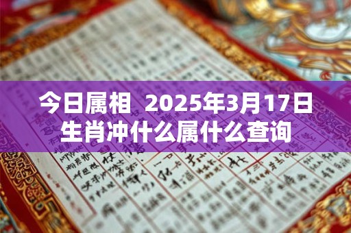 今日属相  2025年3月17日生肖冲什么属什么查询