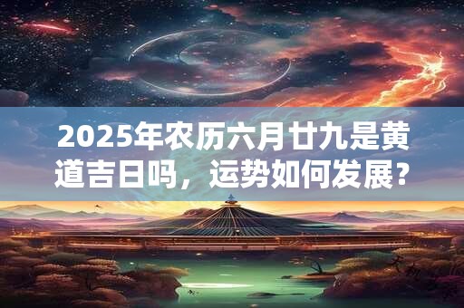 2026年农历六月廿九是黄道吉日吗，运势如何发展？
