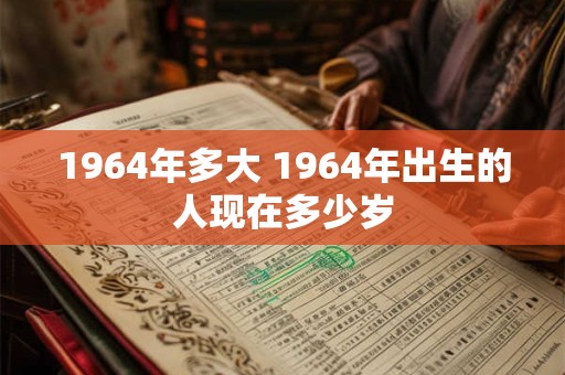 1964年多大 1964年出生的人现在多少岁
