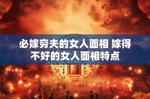 必嫁穷夫的女人面相 嫁得不好的女人面相特点