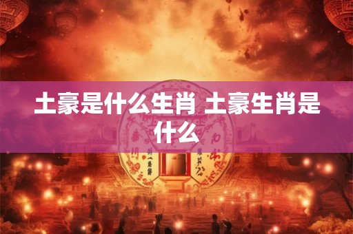 土豪是什么生肖 土豪生肖是什么
