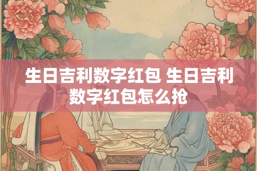 生日吉利数字红包 生日吉利数字红包怎么抢