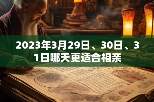 2023年3月29日、30日、31日哪天更适合相亲
