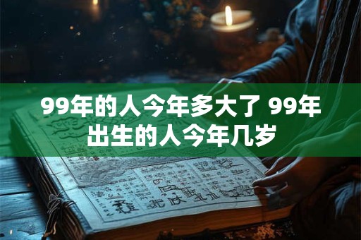 99年的人今年多大了 99年出生的人今年几岁