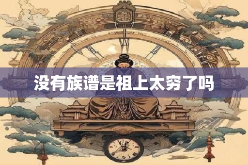 没有族谱是祖上太穷了吗