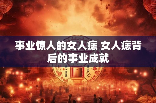 事业惊人的女人痣 女人痣背后的事业成就