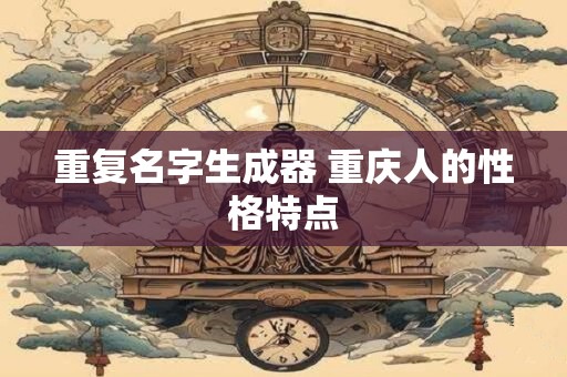 重复名字生成器 重庆人的性格特点
