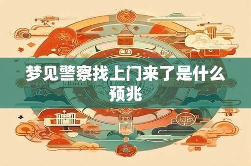 梦见警察找上门来了是什么预兆 梦见警察找上门来了是什么预兆