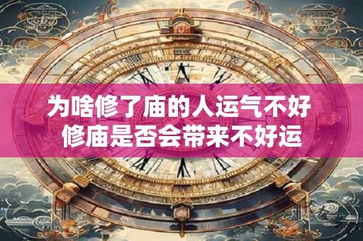 为啥修了庙的人运气不好 修庙是否会带来不好运