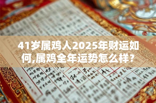 41岁属鸡人2025年财运如何,属鸡全年运势怎么样？