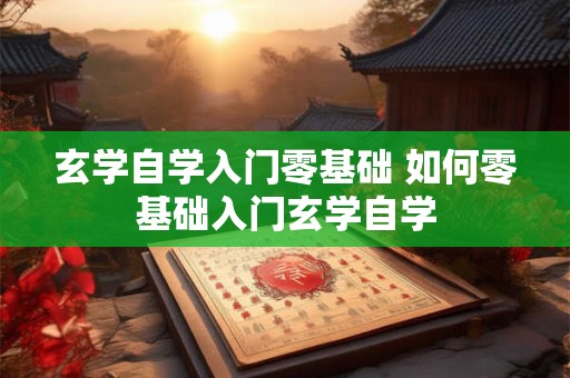 玄学自学入门零基础 如何零基础入门玄学自学