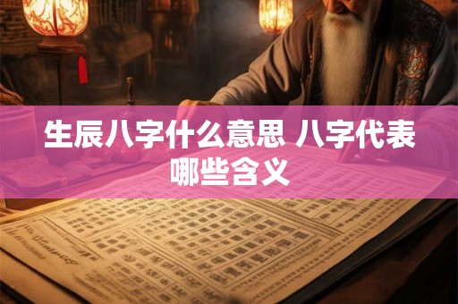 生辰八字什么意思 八字代表哪些含义