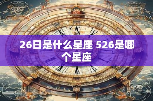 26日是什么星座 526是哪个星座