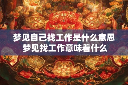 梦见自己找工作是什么意思 梦见找工作意味着什么