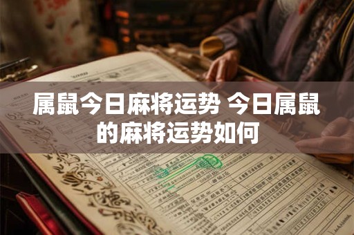 属鼠今日麻将运势 今日属鼠的麻将运势如何