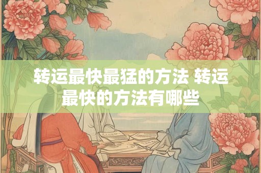 转运最快最猛的方法 转运最快的方法有哪些