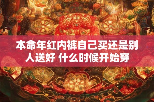 本命年红内裤自己买还是别人送好 什么时候开始穿