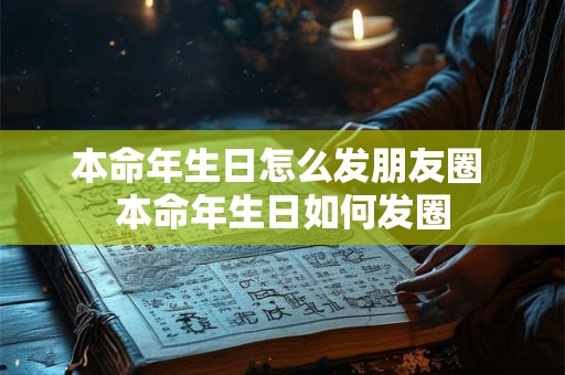 本命年生日怎么发朋友圈 本命年生日如何发圈