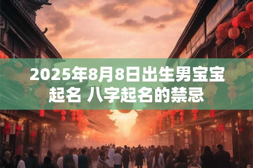 2025年8月8日出生男宝宝起名 八字起名的禁忌