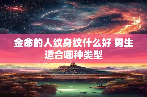 金命的人纹身纹什么好 男生适合哪种类型
