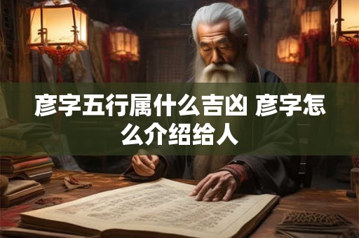 彦字五行属什么吉凶 彦字怎么介绍给人