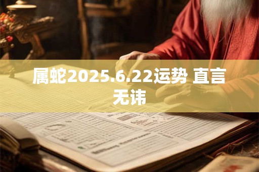 属蛇2025.6.22运势 直言无讳