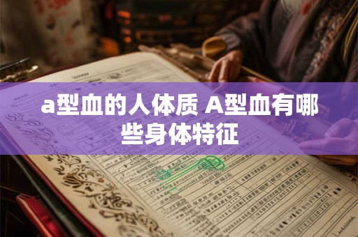 a型血的人体质 A型血有哪些身体特征