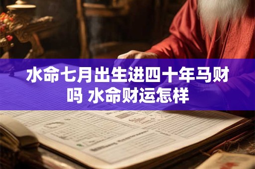 水命七月出生进四十年马财吗 水命财运怎样