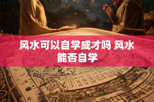 风水可以自学成才吗 风水能否自学