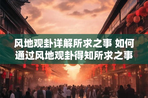 风地观卦详解所求之事 如何通过风地观卦得知所求之事