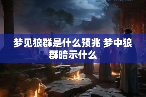 梦见狼群是什么预兆 梦中狼群暗示什么
