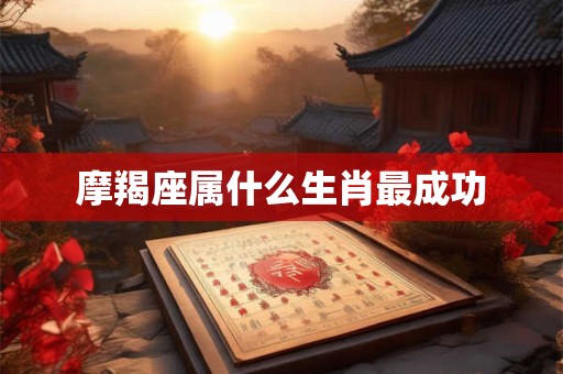 摩羯座属什么生肖最成功