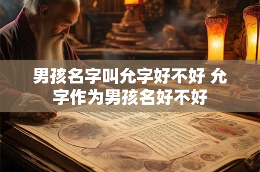 男孩名字叫允字好不好 允字作为男孩名好不好