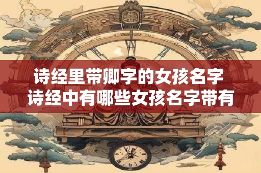 诗经里带卿字的女孩名字 诗经中有哪些女孩名字带有卿字