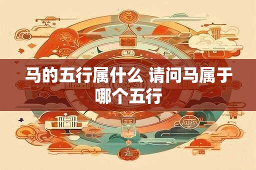 马的五行属什么 请问马属于哪个五行