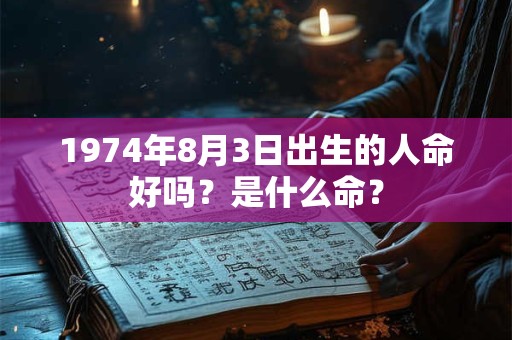 1974年8月3日出生的人命好吗？是什么命？