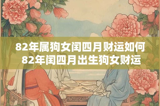 82年属狗女闰四月财运如何 82年闰四月出生狗女财运
