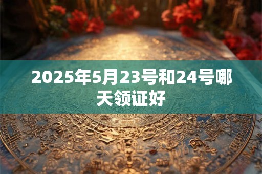2025年5月23号和24号哪天领证好