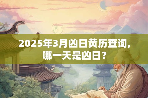 2025年3月凶日黄历查询,哪一天是凶日？