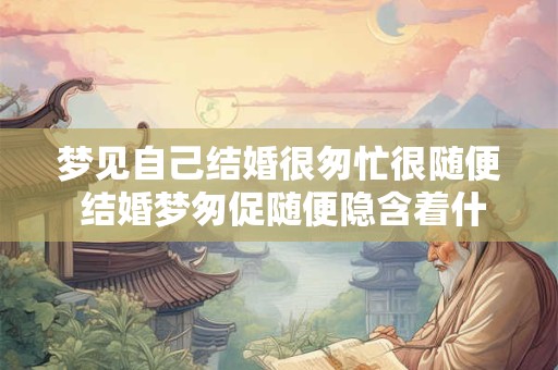 梦见自己结婚很匆忙很随便 结婚梦匆促随便隐含着什么