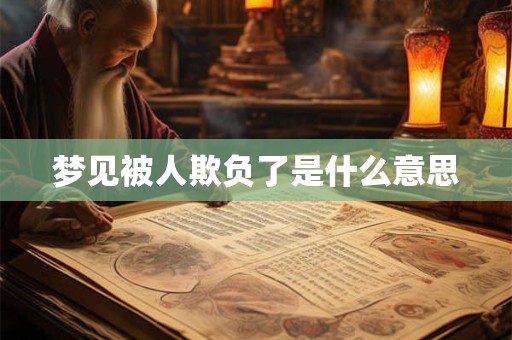梦见被人欺负了是什么意思 梦见被人欺负了是什么意思
