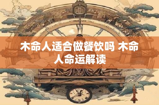 木命人适合做餐饮吗 木命人命运解读
