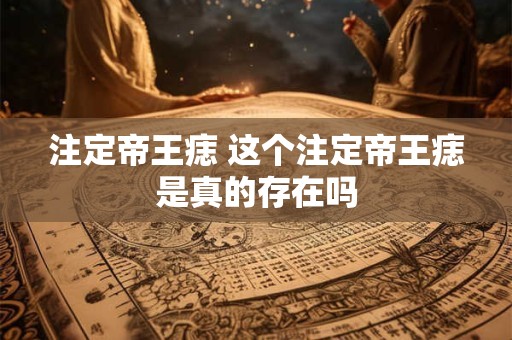 注定帝王痣 这个注定帝王痣是真的存在吗