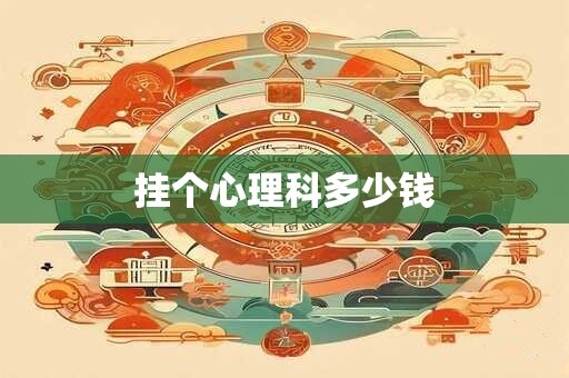 挂个心理科多少钱 挂个心理科多少钱
