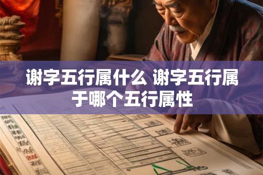谢字五行属什么 谢字五行属于哪个五行属性