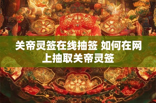 关帝灵签在线抽签 如何在网上抽取关帝灵签