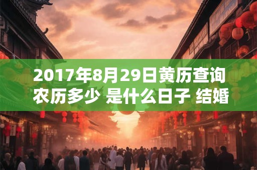 2017年8月29日黄历查询 农历多少 是什么日子 结婚吉时