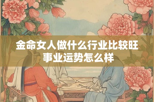 金命女人做什么行业比较旺 事业运势怎么样