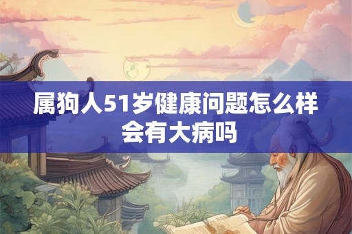 属狗人51岁健康问题怎么样 会有大病吗