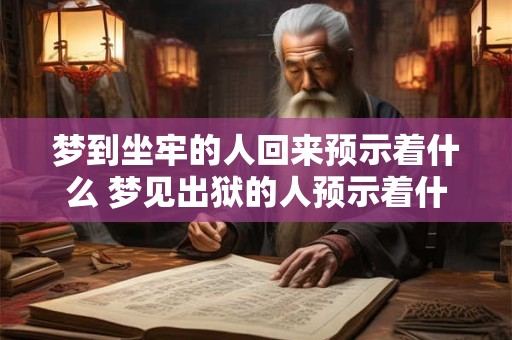 梦到坐牢的人回来预示着什么 梦见出狱的人预示着什么